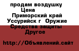 продам воздушку › Цена ­ 5 000 - Приморский край, Уссурийск г. Оружие. Средства защиты » Другое   